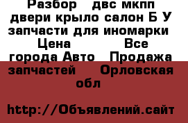 Разбор68 двс/мкпп/двери/крыло/салон Б/У запчасти для иномарки › Цена ­ 1 000 - Все города Авто » Продажа запчастей   . Орловская обл.